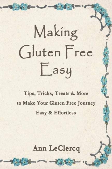 Making Gluten Free Easy: Tips, Tricks, Treats & More to Make Your Gluten Free Journey Easy & Effortless