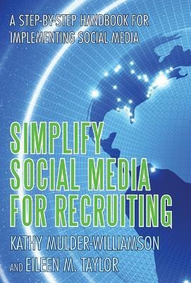 Simplify Social Media for Recruiting: A Step-By-Step Handbook for Implementing Social Media