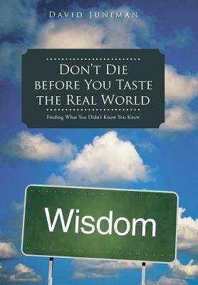 Dont Die Before You Taste the Real World: Finding What You Didnt Know You Knew