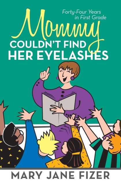 Mommy Couldn't Find Her Eyelashes: Forty-Four Years in First Grade