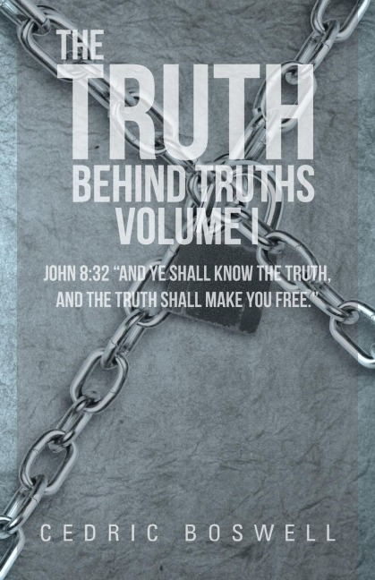 The Truth Behind Truths Volume I: John 8:32 And Ye Shall Know the Truth, and the Truth Shall Make You Free.