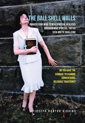 The Ball Shell Walls: Awaken Your Mind to New Spiritual Realities, Discover New Spiritual Truths, Seek and Ye Shall Find