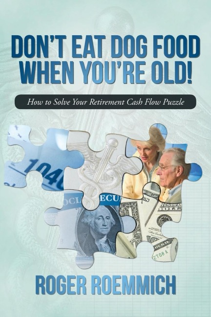 Dont Eat Dog Food When Youre Old!: How to Solve Your Retirement Cash Flow Puzzle
