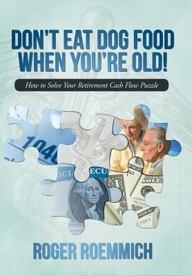 Dont Eat Dog Food When Youre Old!: How to Solve Your Retirement Cash Flow Puzzle