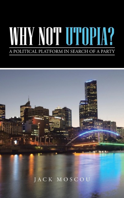 Why Not Utopia?: A Political Platform in Search of a Party