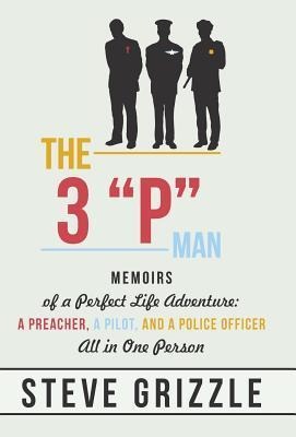 The 3 P Man: Memoirs of a Perfect Life Adventure: A Preacher, a Pilot, and a Police Officer All in One Person