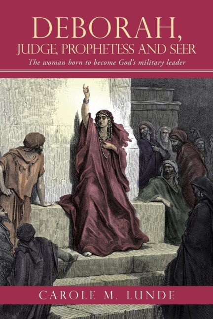 Deborah, Judge, Prophetess and Seer: The Woman Born to Become Gods Military Leader