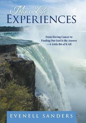 My Life Experiences: From Having Cancer to Finding Out God Is the Answer-A Little Bit of It All