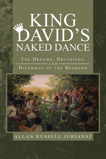 King Davids Naked Dance: The Dreams, Doctrines, and Dilemmas of the Hebrews