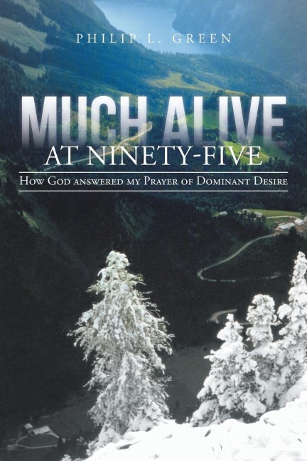 Much Alive at Ninety-Five: How God Answered My Prayer of Dominant Desire