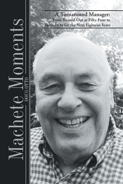 Machete Moments: A Turnaround Manager: From Burned Out at Fifty-Four to Turned on for the Next Eighteen Years