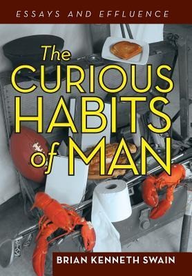 The Curious Habits of Man: Essays and Effluence