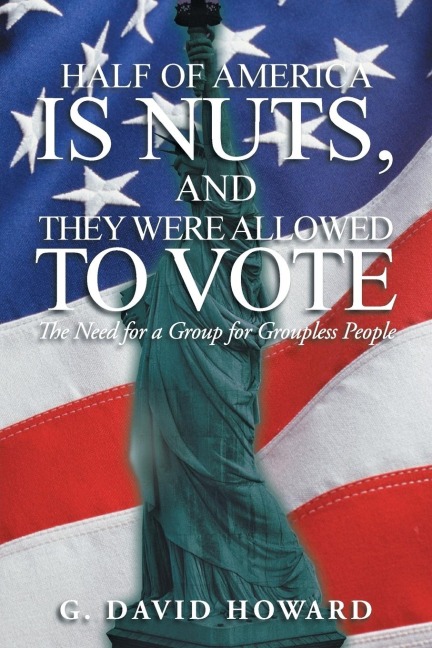 Half of America Is Nuts, and They Were Allowed to Vote: The Need for a Group for Groupless People
