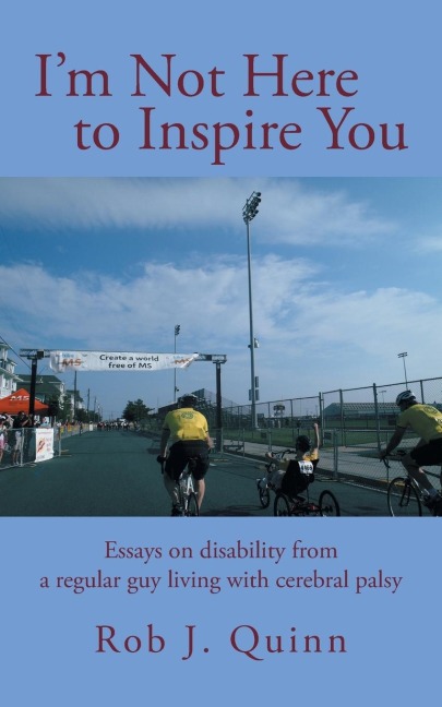Im Not Here to Inspire You: Essays on Disability from a Regular Guy Living with Cerebral Palsy