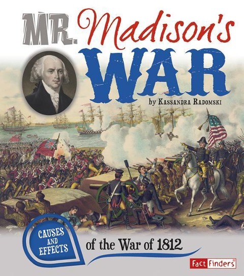 Mr. Madisons War: Causes and Effects of the War of 1812
