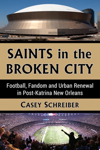 Saints in the Broken City Football, Fandom and Urban Renewal in Post-Katrina New Orleans