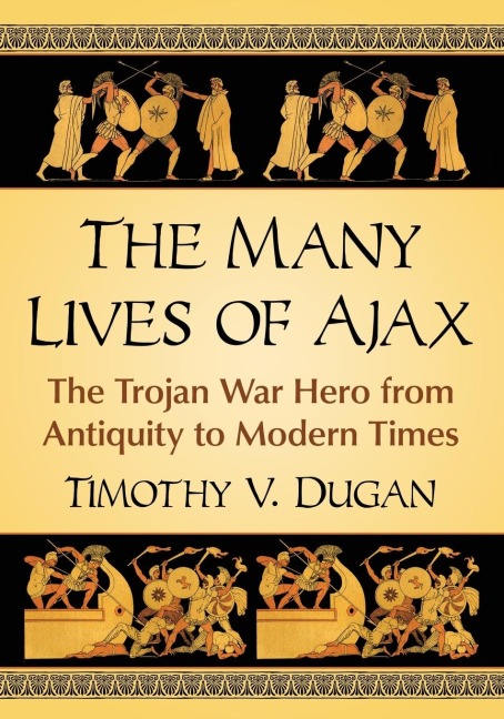 The Many Lives of Ajax: The Trojan War Hero from Antiquity to Modern Times