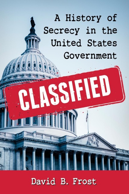 Classified: A History of Secrecy in the United States Government