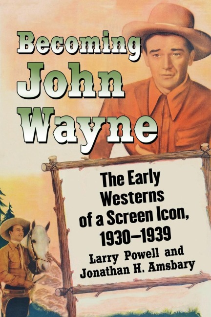 Becoming John Wayne: The Early Westerns of a Screen Icon, 1930-1939