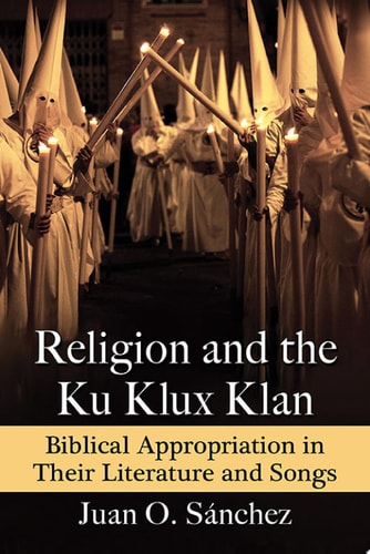 Religion and the Ku Klux Klan Biblical Appropriation in Their Literature and Songs
