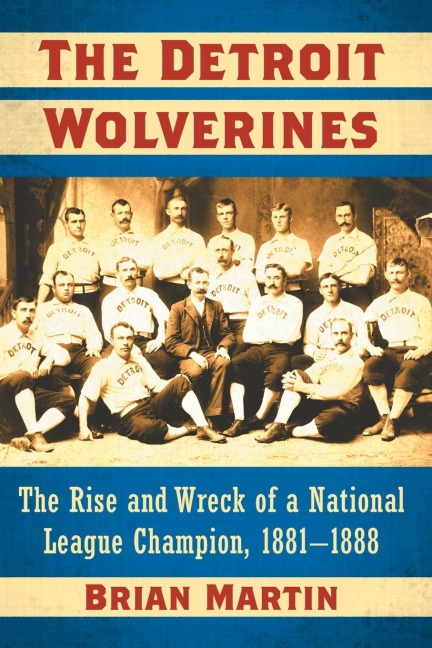 The Detroit Wolverines: The Rise and Wreck of a National League Champion, 1881-1888