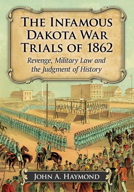 The Infamous Dakota War Trials of 1862: Revenge, Military Law and the Judgment of History