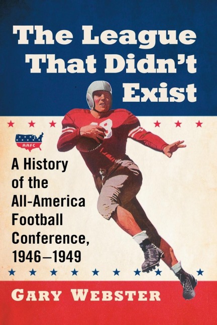 The League That Didnt Exist: A History of the All-American Football Conference, 1946-1949