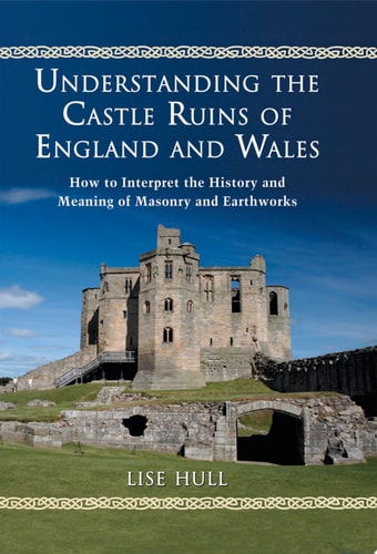 Understanding the Castle Ruins of England and Wales How to Interpret the History and Meaning of Masonry and Earthworks