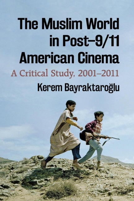 The Muslim World in Post-9/11 American Cinema: A Critical Study, 2001-2011