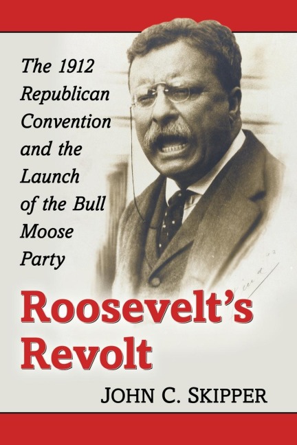 Roosevelts Revolt: The 1912 Republican Convention and the Launch of the Bull Moose Party