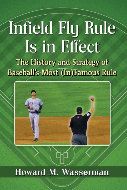Infield Fly Rule Is in Effect: The History and Strategy of Baseballs Most (In)Famous Rule