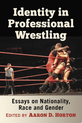 Identity in Professional Wrestling Essays on Nationality, Race and Gender