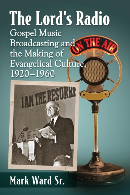 The Lords Radio: Gospel Music Broadcasting and the Making of Evangelical Culture, 1920-1960