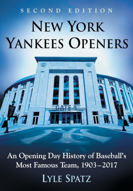 New York Yankees Openers: An Opening Day History of Baseballs Most Famous Team, 1903-2017, 2d ed.