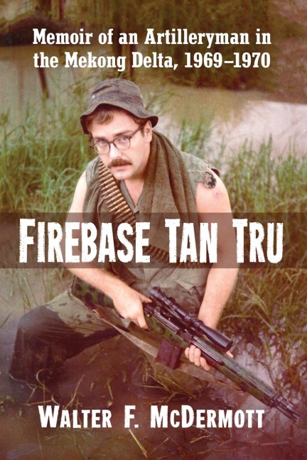 Firebase Tan Tru: Memoir of an Artilleryman in the Mekong Delta, 1969-1970
