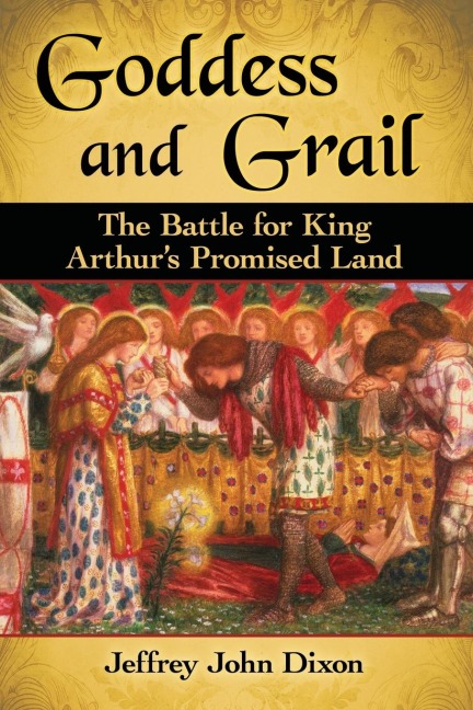 Goddess and Grail: The Battle for King Arthurs Promised Land