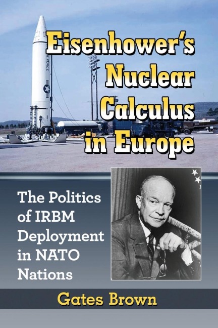Eisenhowers Nuclear Calculus in Europe: The Politics of IRBM Deployment in NATO Nations