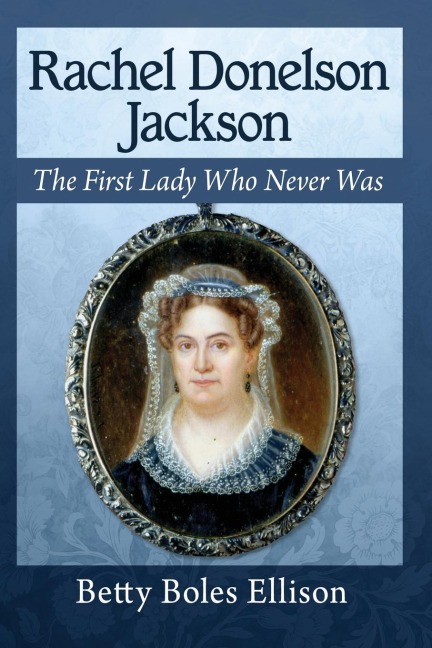 Rachel Donelson Jackson: The First Lady Who Never Was