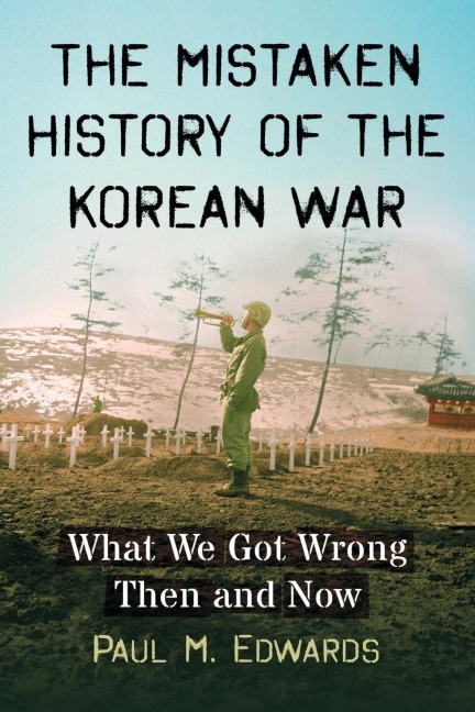 The Mistaken History of the Korean War: What We Got Wrong Then and Now
