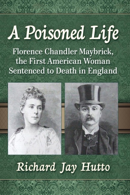 A Poisoned Life: Florence Chandler Maybrick, the First American Woman Sentenced to Death in England