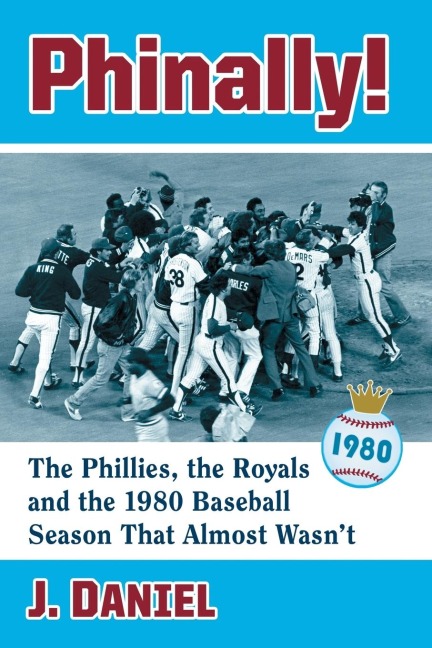 Phinally!: The Phillies, the Royals and the 1980 Baseball Season That Almost Wasnt