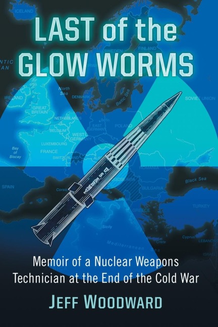 Last of the Glow Worms: Memoir of a Nuclear Weapons Technician at the End of the Cold War