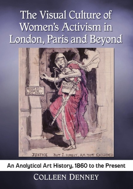 The Visual Culture of Womens Activism in London, Paris and Beyond: An Analytical Art History, 1860 to the Present