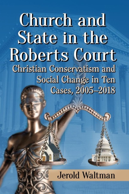 Church and State in the Roberts Court: Christian Conservatism and Social Change in Ten Cases, 2005-2018