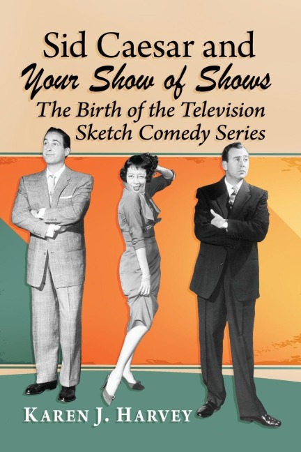 Sid Caesar and Your Show of Shows: The Birth of the Television Sketch Comedy Series