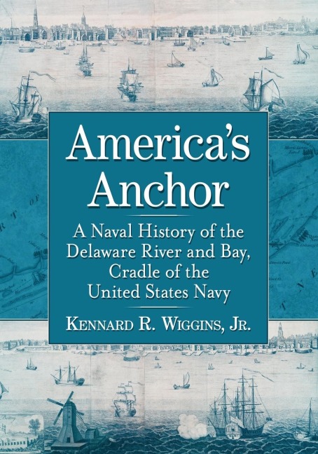 Americas Anchor: A Naval History of the Delaware River and Bay, Cradle of the United States Navy