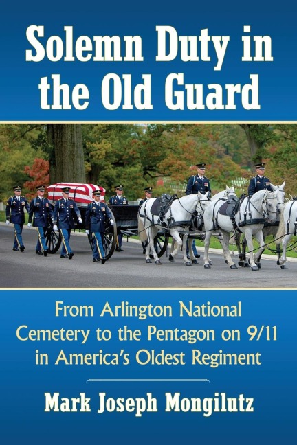 Solemn Duty in the Old Guard: From Arlington National Cemetery to the Pentagon on 9/11 in Americas Oldest Regiment