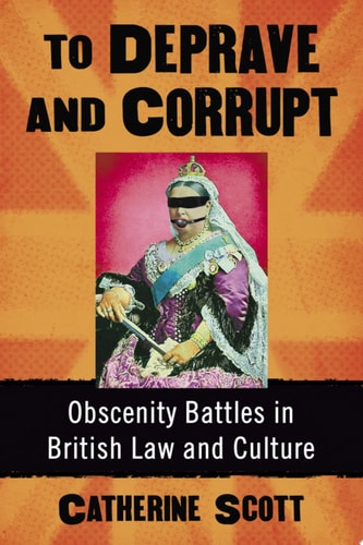To Deprave and Corrupt Obscenity Battles in British Law and Culture