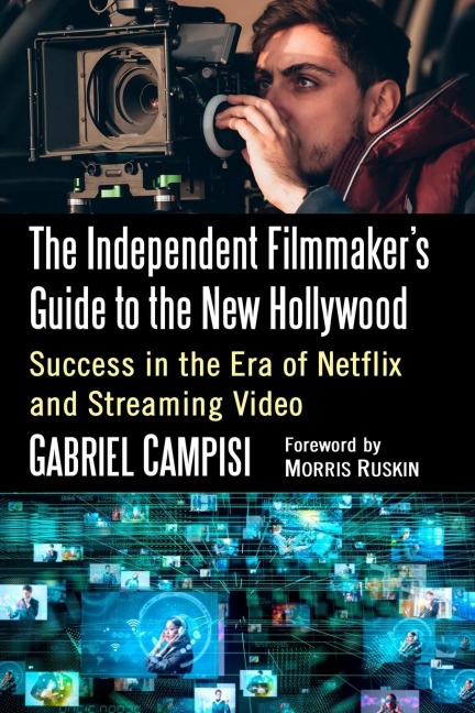 The Independent Filmmakers Guide to the New Hollywood: Success in the Era of Netflix and Streaming Video