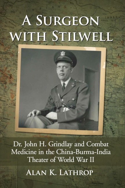A Surgeon with Stilwell: Dr. John H. Grindlay and Combat Medicine in the China-Burma-India Theater of World War II